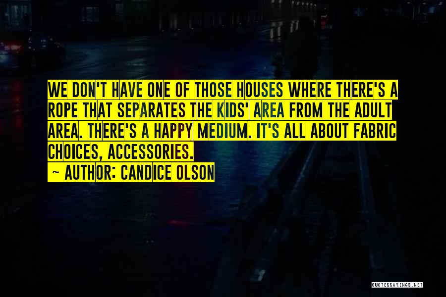 Candice Olson Quotes: We Don't Have One Of Those Houses Where There's A Rope That Separates The Kids' Area From The Adult Area.