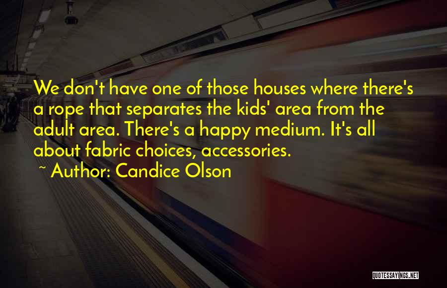 Candice Olson Quotes: We Don't Have One Of Those Houses Where There's A Rope That Separates The Kids' Area From The Adult Area.