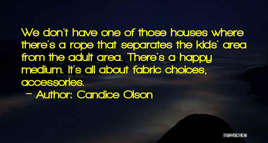 Candice Olson Quotes: We Don't Have One Of Those Houses Where There's A Rope That Separates The Kids' Area From The Adult Area.