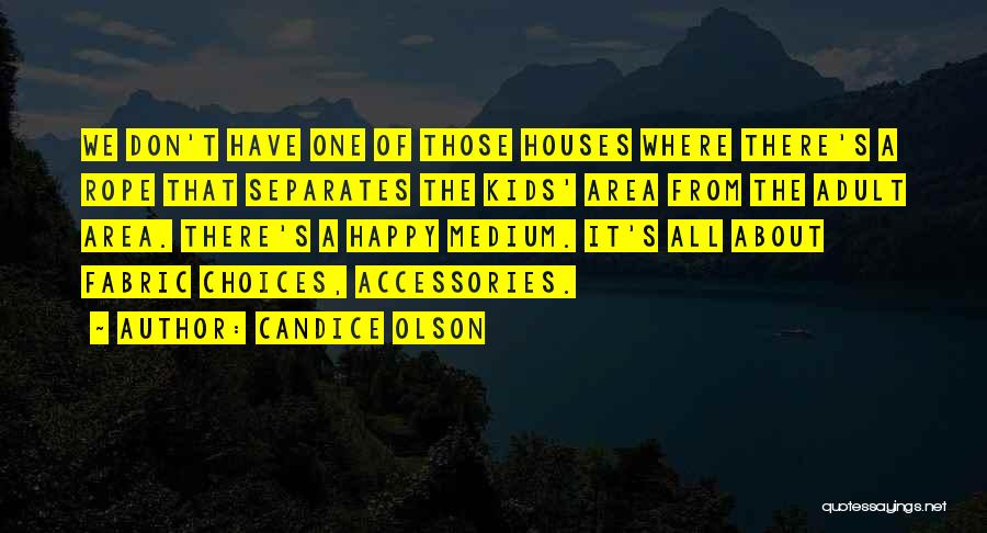 Candice Olson Quotes: We Don't Have One Of Those Houses Where There's A Rope That Separates The Kids' Area From The Adult Area.