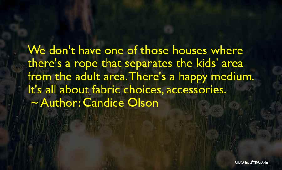 Candice Olson Quotes: We Don't Have One Of Those Houses Where There's A Rope That Separates The Kids' Area From The Adult Area.