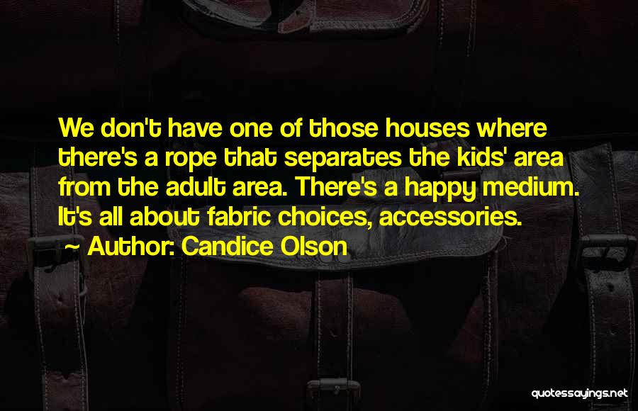 Candice Olson Quotes: We Don't Have One Of Those Houses Where There's A Rope That Separates The Kids' Area From The Adult Area.
