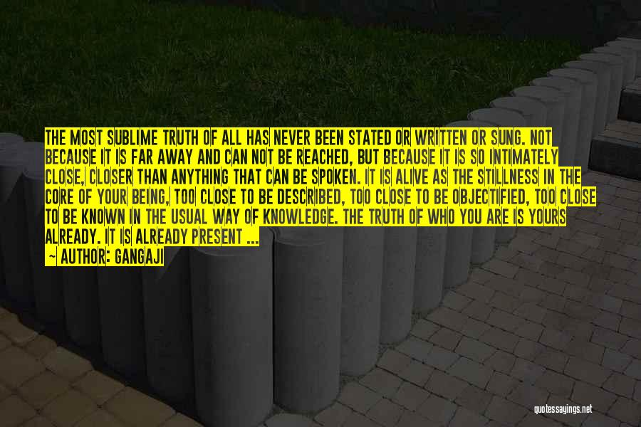 Gangaji Quotes: The Most Sublime Truth Of All Has Never Been Stated Or Written Or Sung. Not Because It Is Far Away