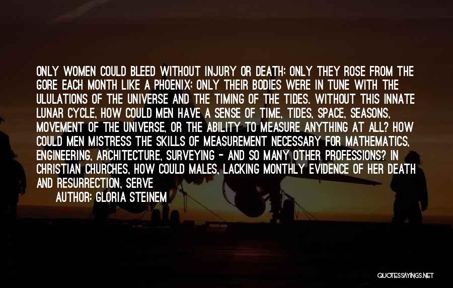 Gloria Steinem Quotes: Only Women Could Bleed Without Injury Or Death; Only They Rose From The Gore Each Month Like A Phoenix; Only