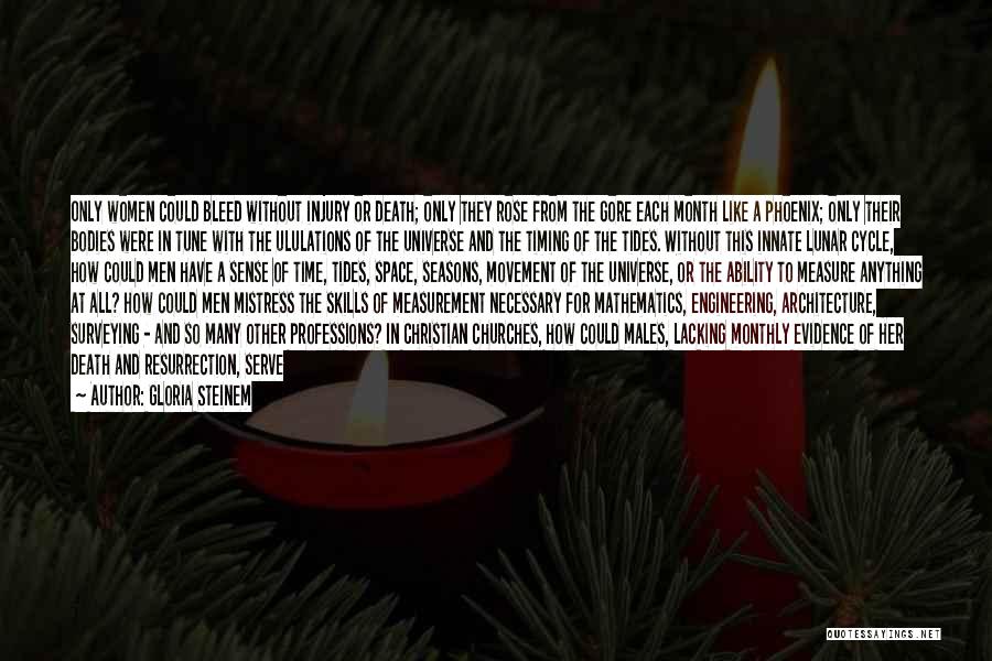 Gloria Steinem Quotes: Only Women Could Bleed Without Injury Or Death; Only They Rose From The Gore Each Month Like A Phoenix; Only