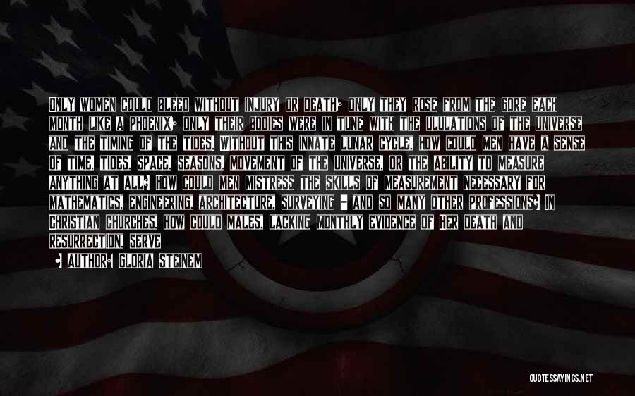 Gloria Steinem Quotes: Only Women Could Bleed Without Injury Or Death; Only They Rose From The Gore Each Month Like A Phoenix; Only
