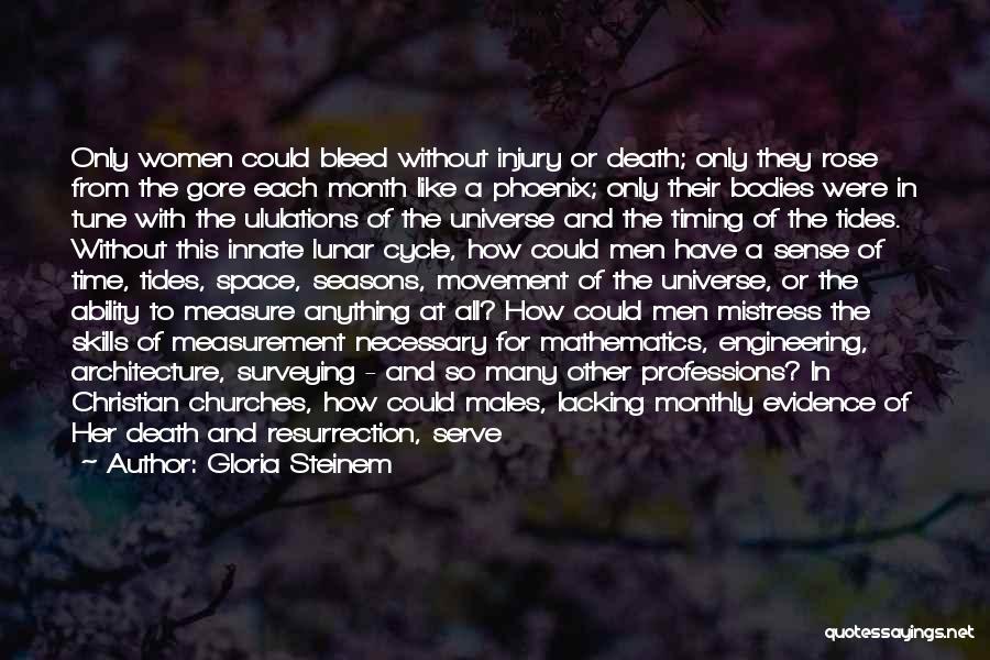 Gloria Steinem Quotes: Only Women Could Bleed Without Injury Or Death; Only They Rose From The Gore Each Month Like A Phoenix; Only