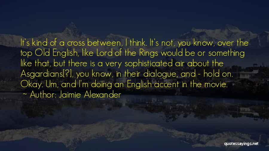 Jaimie Alexander Quotes: It's Kind Of A Cross Between, I Think. It's Not, You Know, Over The Top Old English, Like Lord Of