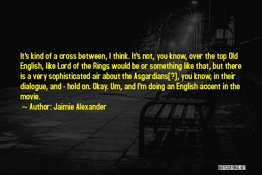 Jaimie Alexander Quotes: It's Kind Of A Cross Between, I Think. It's Not, You Know, Over The Top Old English, Like Lord Of