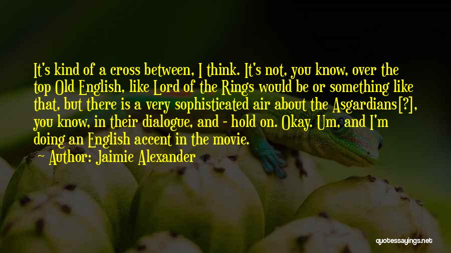 Jaimie Alexander Quotes: It's Kind Of A Cross Between, I Think. It's Not, You Know, Over The Top Old English, Like Lord Of