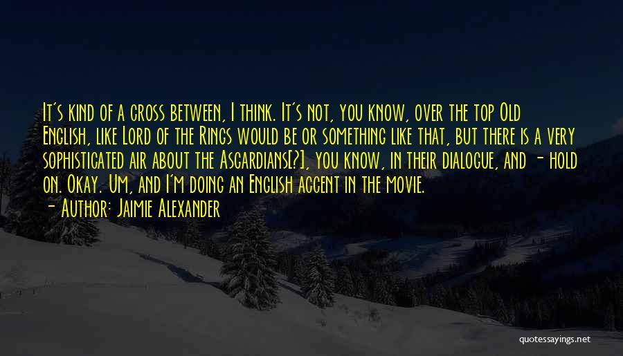 Jaimie Alexander Quotes: It's Kind Of A Cross Between, I Think. It's Not, You Know, Over The Top Old English, Like Lord Of