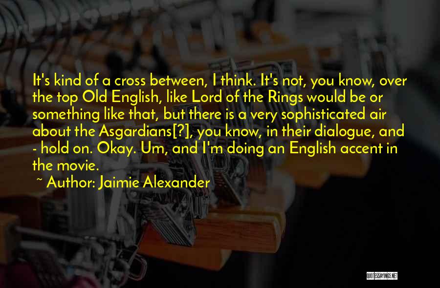 Jaimie Alexander Quotes: It's Kind Of A Cross Between, I Think. It's Not, You Know, Over The Top Old English, Like Lord Of