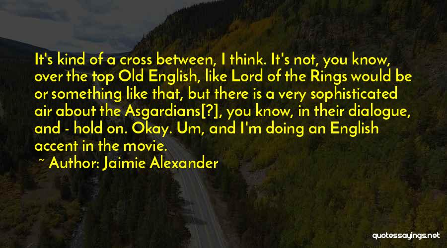 Jaimie Alexander Quotes: It's Kind Of A Cross Between, I Think. It's Not, You Know, Over The Top Old English, Like Lord Of