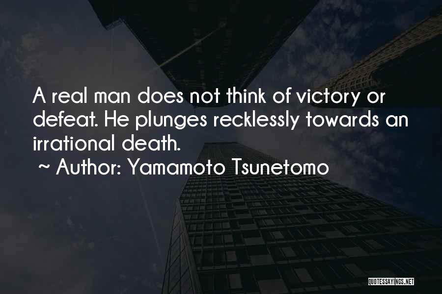Yamamoto Tsunetomo Quotes: A Real Man Does Not Think Of Victory Or Defeat. He Plunges Recklessly Towards An Irrational Death.