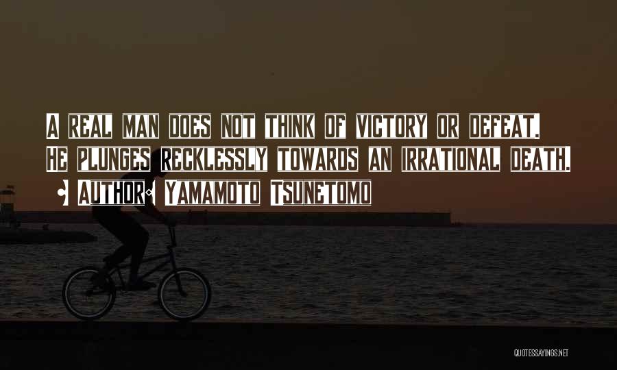 Yamamoto Tsunetomo Quotes: A Real Man Does Not Think Of Victory Or Defeat. He Plunges Recklessly Towards An Irrational Death.