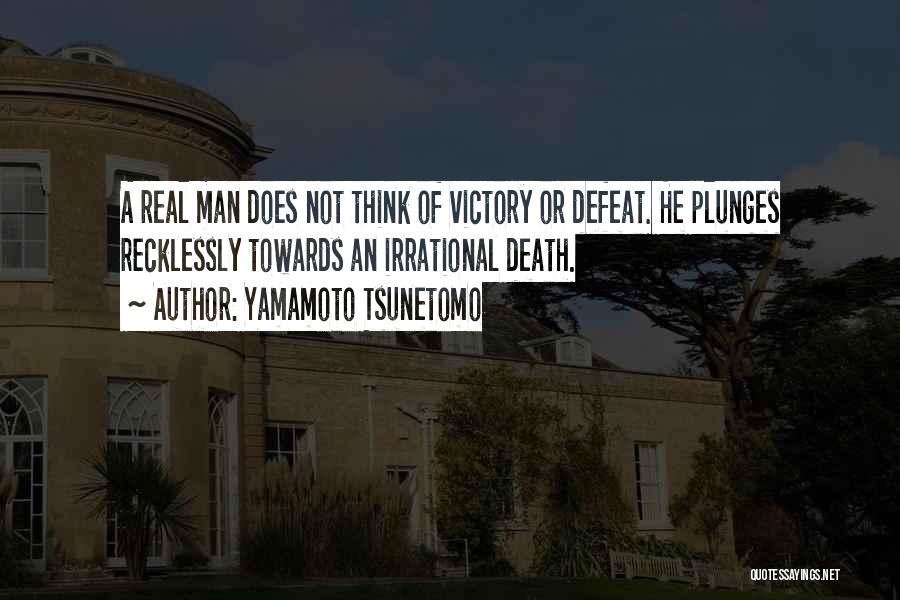 Yamamoto Tsunetomo Quotes: A Real Man Does Not Think Of Victory Or Defeat. He Plunges Recklessly Towards An Irrational Death.