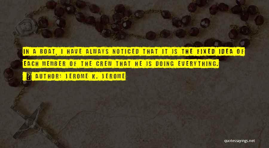 Jerome K. Jerome Quotes: In A Boat, I Have Always Noticed That It Is The Fixed Idea Of Each Member Of The Crew That