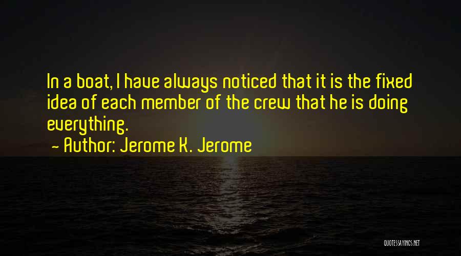 Jerome K. Jerome Quotes: In A Boat, I Have Always Noticed That It Is The Fixed Idea Of Each Member Of The Crew That