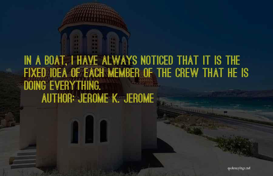 Jerome K. Jerome Quotes: In A Boat, I Have Always Noticed That It Is The Fixed Idea Of Each Member Of The Crew That