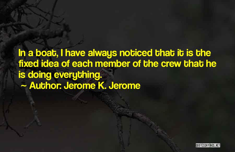 Jerome K. Jerome Quotes: In A Boat, I Have Always Noticed That It Is The Fixed Idea Of Each Member Of The Crew That