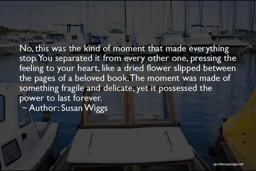 Susan Wiggs Quotes: No, This Was The Kind Of Moment That Made Everything Stop. You Separated It From Every Other One, Pressing The
