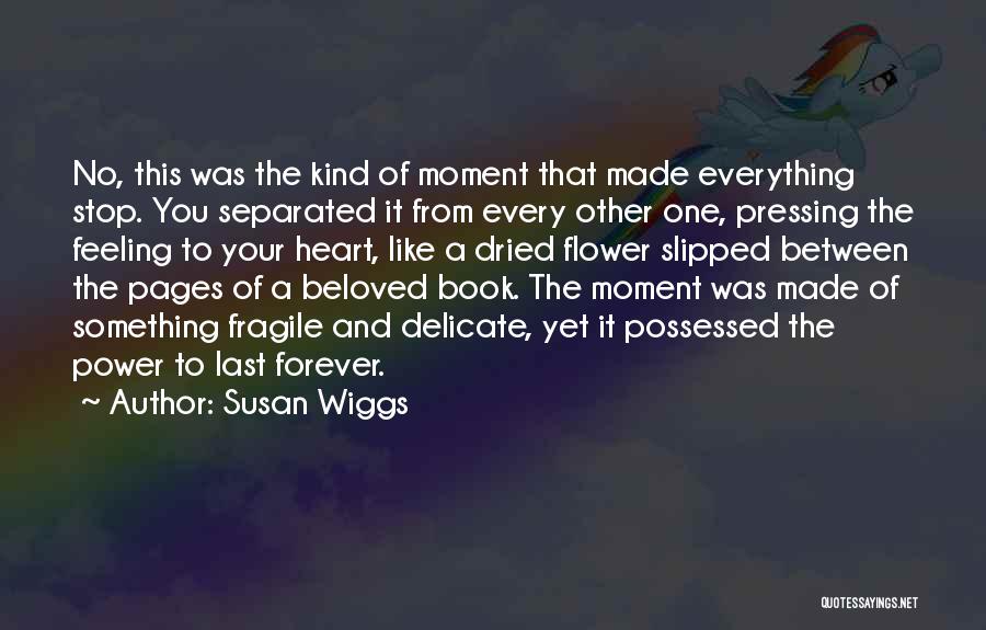 Susan Wiggs Quotes: No, This Was The Kind Of Moment That Made Everything Stop. You Separated It From Every Other One, Pressing The