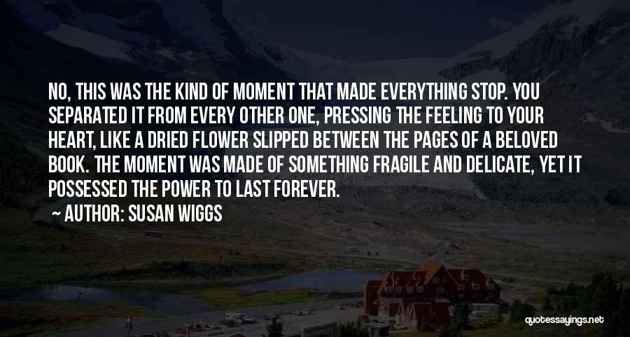Susan Wiggs Quotes: No, This Was The Kind Of Moment That Made Everything Stop. You Separated It From Every Other One, Pressing The