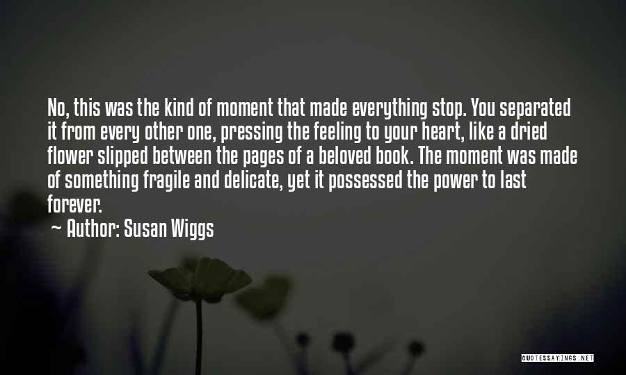 Susan Wiggs Quotes: No, This Was The Kind Of Moment That Made Everything Stop. You Separated It From Every Other One, Pressing The