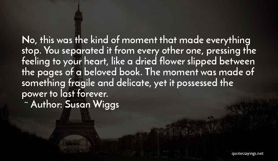 Susan Wiggs Quotes: No, This Was The Kind Of Moment That Made Everything Stop. You Separated It From Every Other One, Pressing The