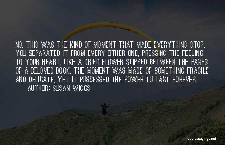 Susan Wiggs Quotes: No, This Was The Kind Of Moment That Made Everything Stop. You Separated It From Every Other One, Pressing The