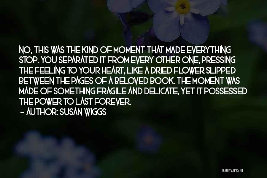 Susan Wiggs Quotes: No, This Was The Kind Of Moment That Made Everything Stop. You Separated It From Every Other One, Pressing The