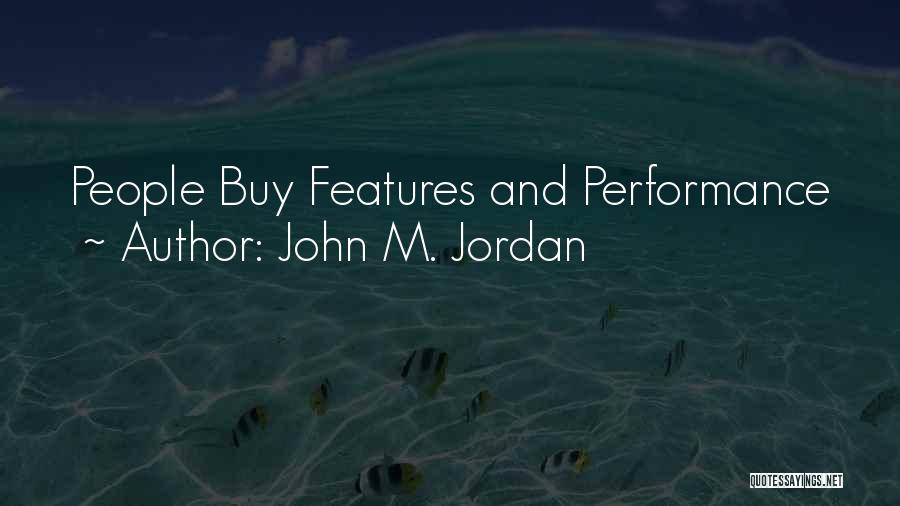 John M. Jordan Quotes: People Buy Features And Performance