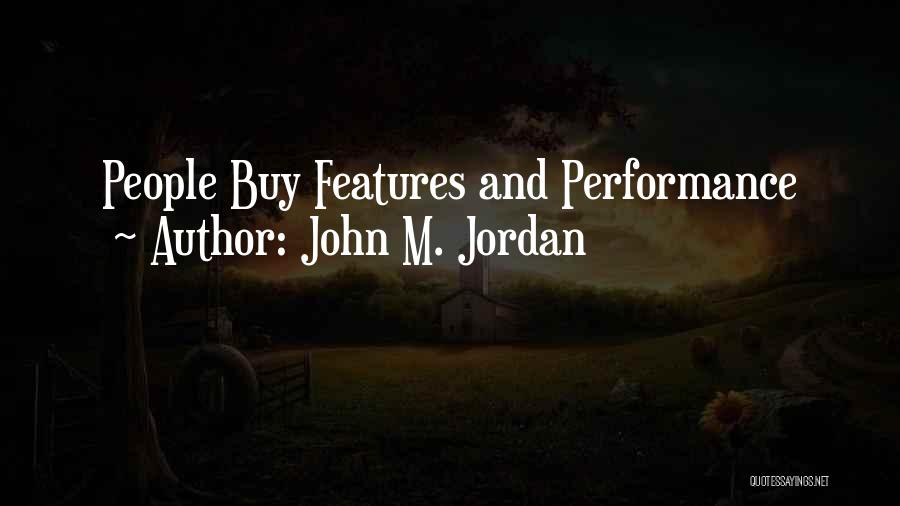 John M. Jordan Quotes: People Buy Features And Performance