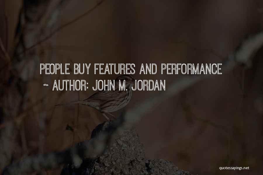 John M. Jordan Quotes: People Buy Features And Performance