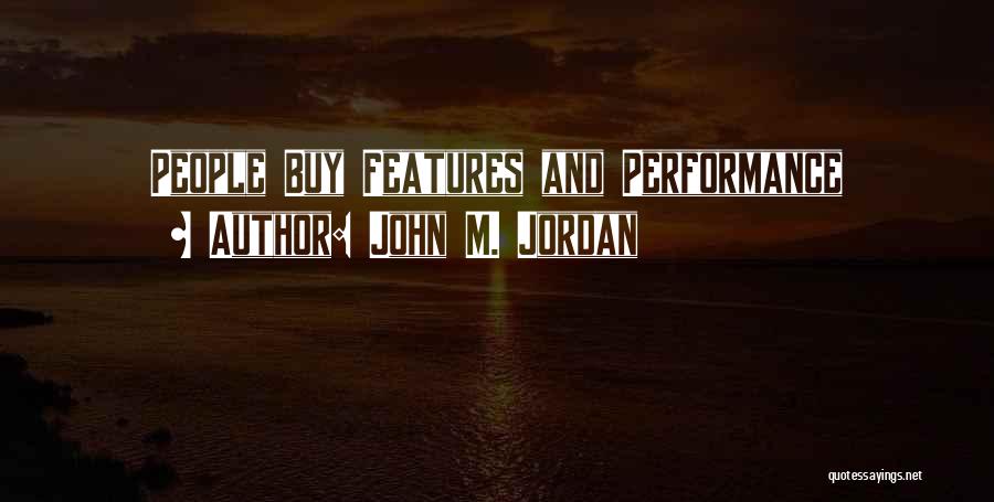 John M. Jordan Quotes: People Buy Features And Performance