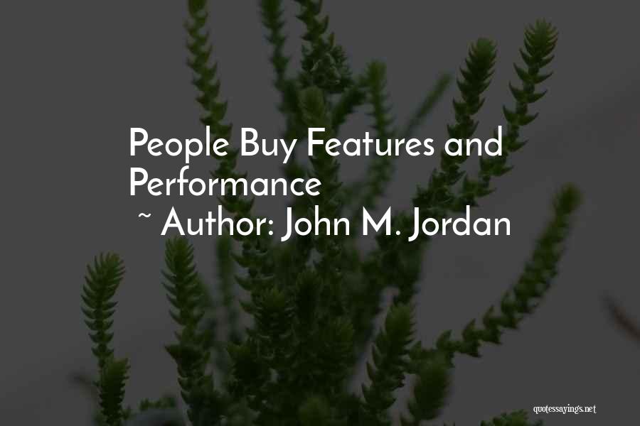 John M. Jordan Quotes: People Buy Features And Performance