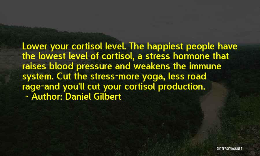 Daniel Gilbert Quotes: Lower Your Cortisol Level. The Happiest People Have The Lowest Level Of Cortisol, A Stress Hormone That Raises Blood Pressure