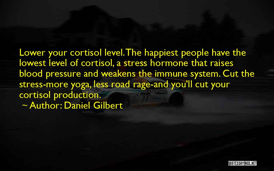 Daniel Gilbert Quotes: Lower Your Cortisol Level. The Happiest People Have The Lowest Level Of Cortisol, A Stress Hormone That Raises Blood Pressure