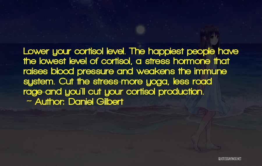 Daniel Gilbert Quotes: Lower Your Cortisol Level. The Happiest People Have The Lowest Level Of Cortisol, A Stress Hormone That Raises Blood Pressure