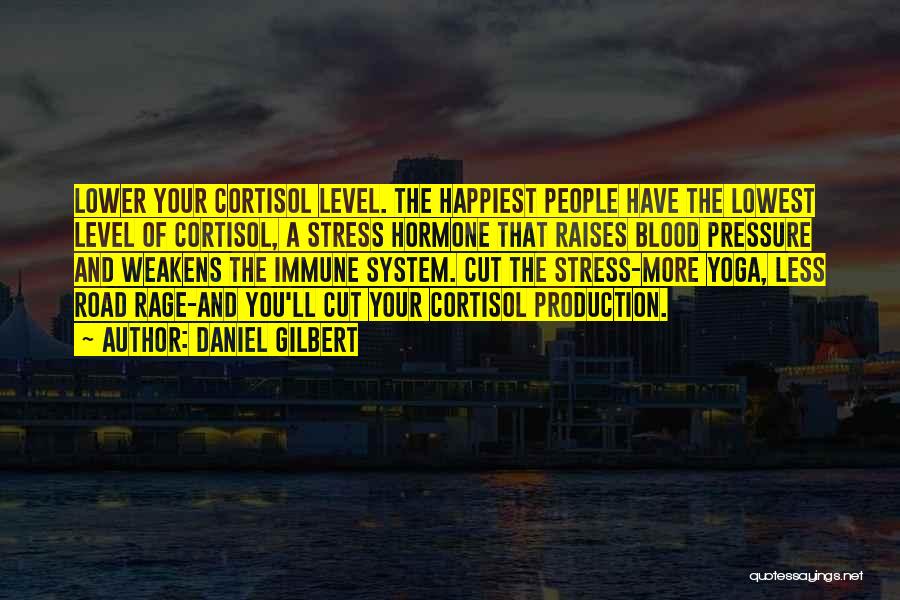 Daniel Gilbert Quotes: Lower Your Cortisol Level. The Happiest People Have The Lowest Level Of Cortisol, A Stress Hormone That Raises Blood Pressure
