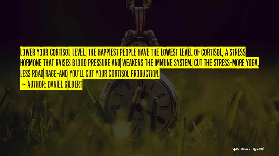 Daniel Gilbert Quotes: Lower Your Cortisol Level. The Happiest People Have The Lowest Level Of Cortisol, A Stress Hormone That Raises Blood Pressure