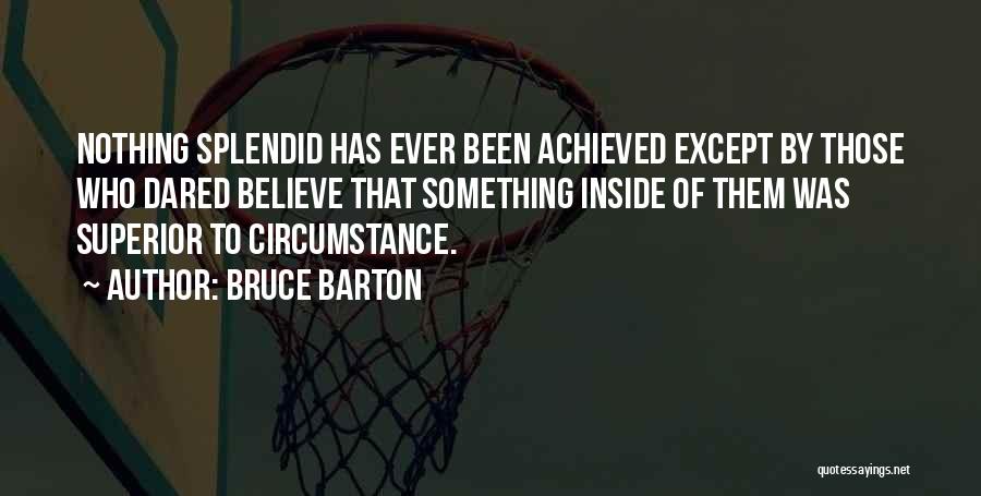 Bruce Barton Quotes: Nothing Splendid Has Ever Been Achieved Except By Those Who Dared Believe That Something Inside Of Them Was Superior To