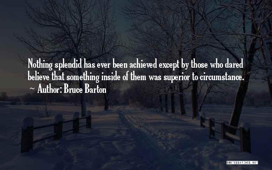 Bruce Barton Quotes: Nothing Splendid Has Ever Been Achieved Except By Those Who Dared Believe That Something Inside Of Them Was Superior To