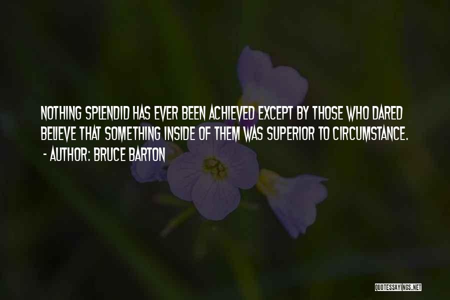 Bruce Barton Quotes: Nothing Splendid Has Ever Been Achieved Except By Those Who Dared Believe That Something Inside Of Them Was Superior To
