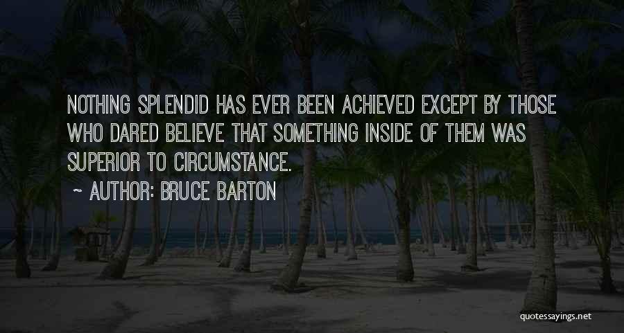 Bruce Barton Quotes: Nothing Splendid Has Ever Been Achieved Except By Those Who Dared Believe That Something Inside Of Them Was Superior To