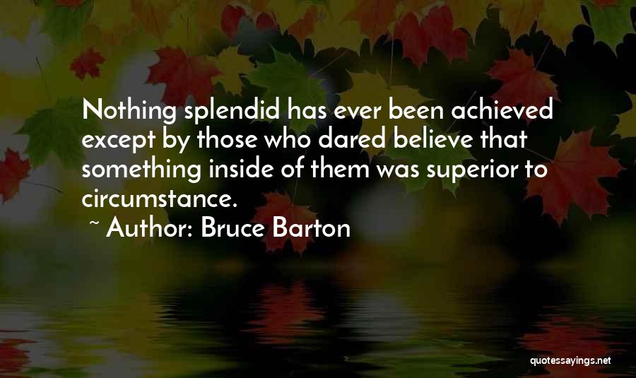 Bruce Barton Quotes: Nothing Splendid Has Ever Been Achieved Except By Those Who Dared Believe That Something Inside Of Them Was Superior To