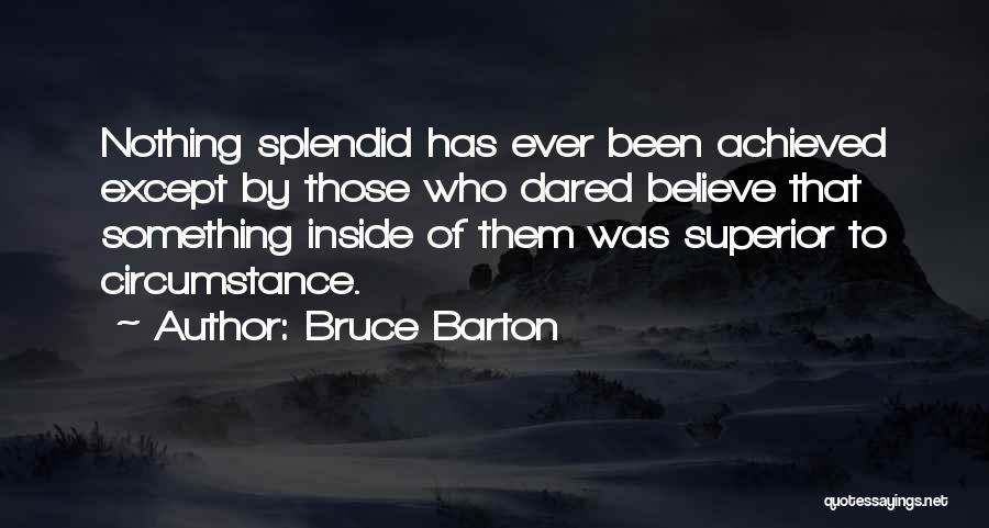 Bruce Barton Quotes: Nothing Splendid Has Ever Been Achieved Except By Those Who Dared Believe That Something Inside Of Them Was Superior To
