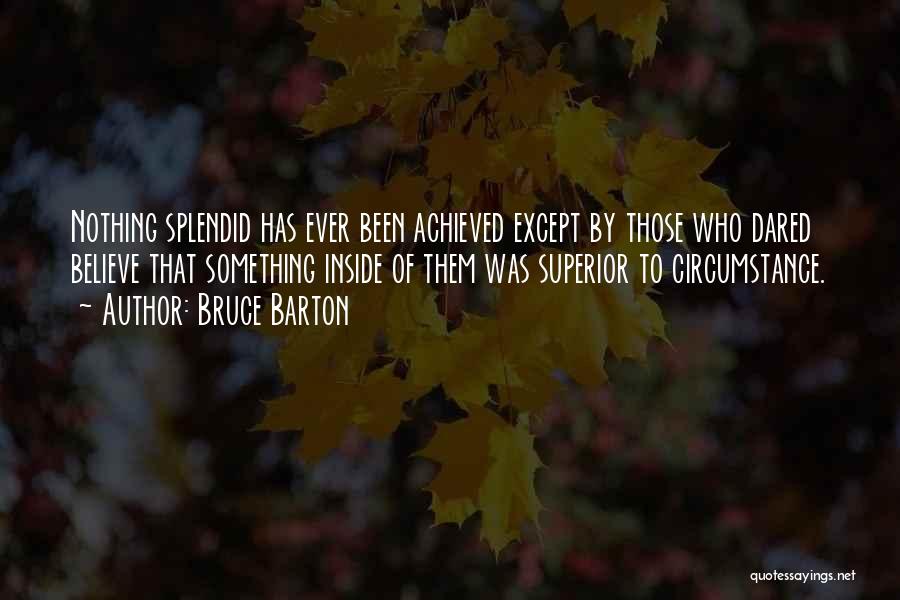 Bruce Barton Quotes: Nothing Splendid Has Ever Been Achieved Except By Those Who Dared Believe That Something Inside Of Them Was Superior To