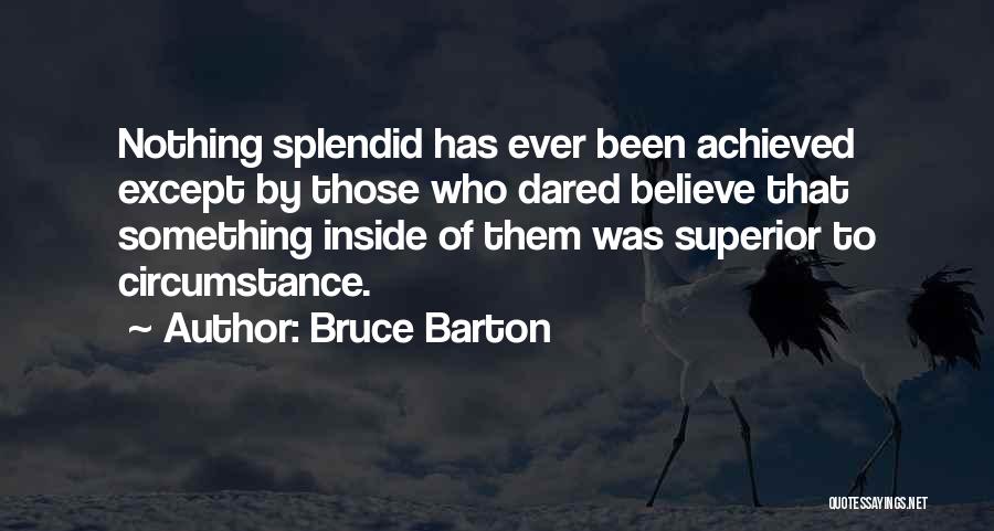 Bruce Barton Quotes: Nothing Splendid Has Ever Been Achieved Except By Those Who Dared Believe That Something Inside Of Them Was Superior To