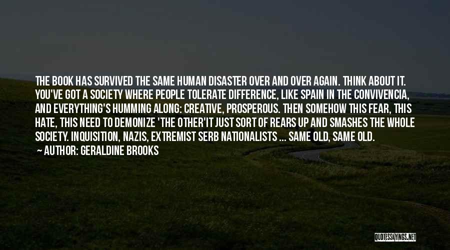 Geraldine Brooks Quotes: The Book Has Survived The Same Human Disaster Over And Over Again. Think About It. You've Got A Society Where